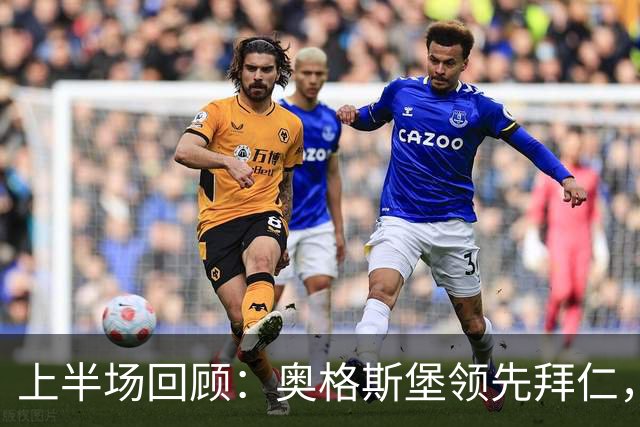 上半场回顾：奥格斯堡领先拜仁，诺伊尔失误致丢球